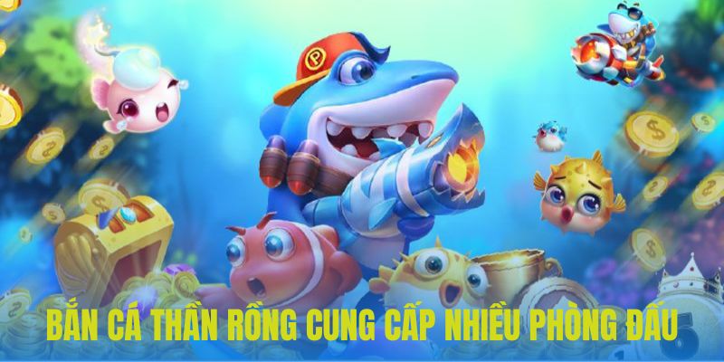 Trải nghiệm bắn cá thần rồng với đa dạng phòng đấu cao cấp