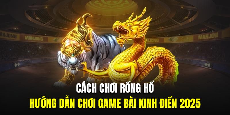 Cách chơi rồng hổ