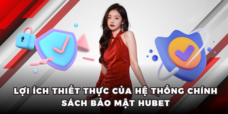 Lợi ích thiết thực của hệ thống chính sách bảo mật HUBET