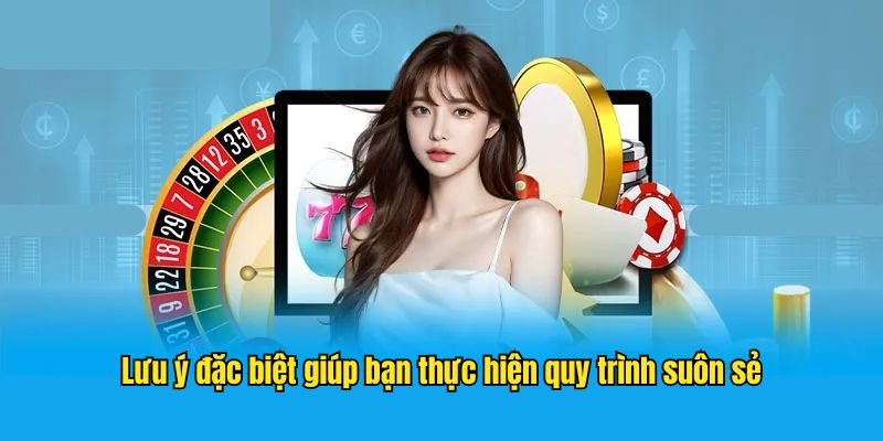 Lưu ý đặc biệt giúp bạn thực hiện quy trình suôn sẻ