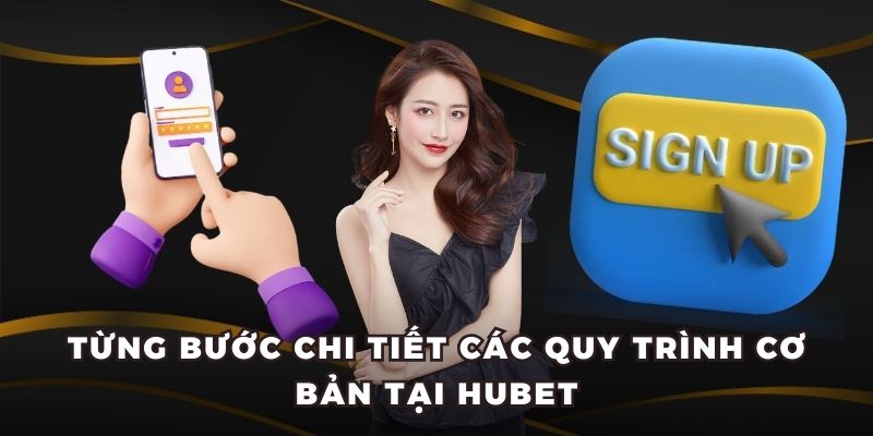 Từng bước chi tiết các quy trình cơ bản tại Hubet