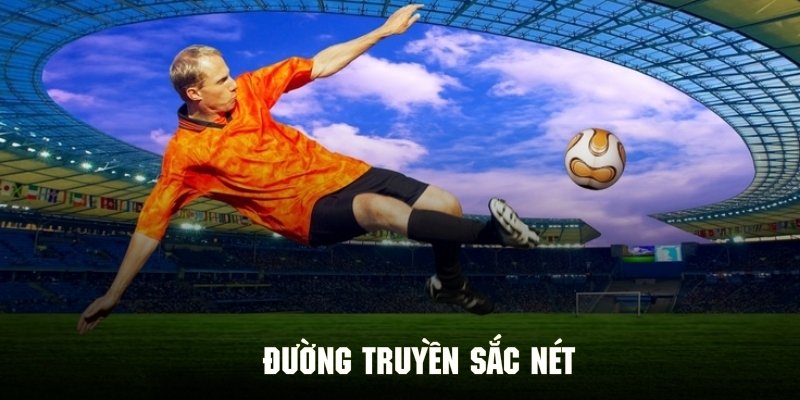 Đường truyền sắc nét đảm bảo bắt trọn từng cuộc vui thể thao