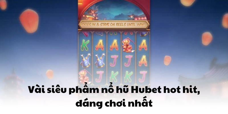 Vài siêu phẩm nổ hũ Hubet hot hit, đáng chơi nhất